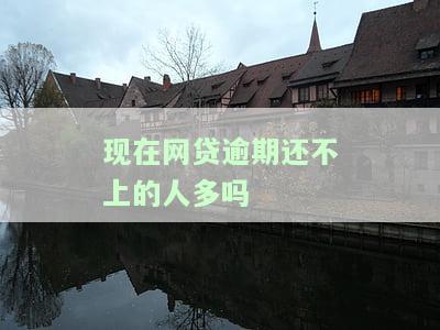 现在网贷逾期还不上的人多吗？原因及解决办法探讨