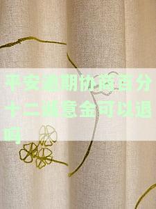 平安逾期协商：百分十二诚意金可退吗？协商分期、还款诚意金及最多分多少期，成功案例分享