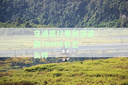 欠交通银行民贷7万元还不上怎么办？了解逾期后果及解决办法