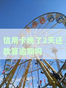 信用卡晚了2天还款是否算逾期？对征信有何影响？