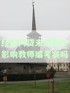 经常网贷未逾期会影响教师编考察吗