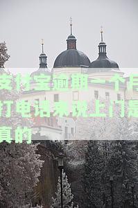 支付宝逾期三个月，真的会被上门催收吗？电话通知上门，是否可信？