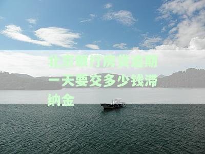 北京银行房贷逾期6天罚息计算及影响：滞纳金、征信记录全解析