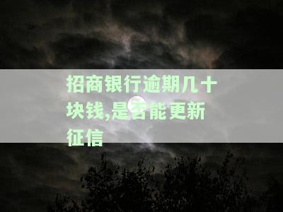 招商银行逾期几十块钱,是否能更新征信-招商银行逾期几十块钱,是否能更新征信报告