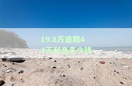 19.8万逾期44天利息多少钱-逾期90天利息