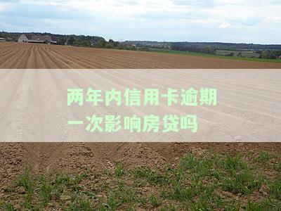 两年前信用卡逾期两次对申请房贷有影响吗？