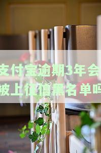 支付宝逾期3年会否被上征信黑名单？严重逾期解决方案全解析