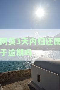 网贷3天内归还属于逾期吗-网贷3天内归还属于逾期吗怎么办