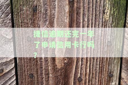 捷信逾期一年多已还清，能否申请信用卡？影响及安全性分析