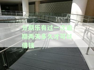 分期乐有过一次逾期两天多久才可以借钱-分期乐逾期过一次,再过多久可以重新用
