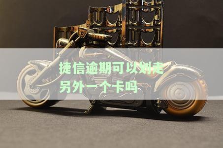 捷信逾期可以划走另外一个卡吗