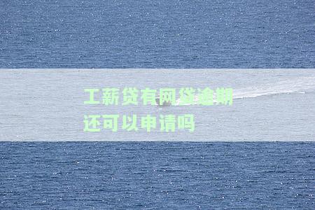 工薪贷有网贷逾期还可以申请吗