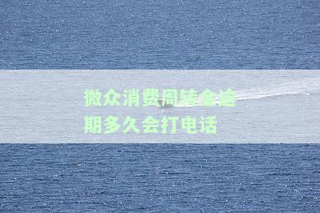 微众消费周转金逾期多久会打电话-微众消费周转金逾期多久会打电话催款