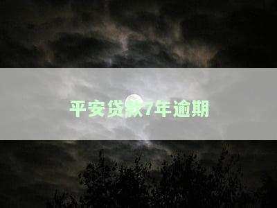 平安贷款7年逾期会怎样？影响及处理方式解析