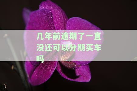 4年前有逾期会影响车贷吗？能否贷款买车？解决方案是什么？