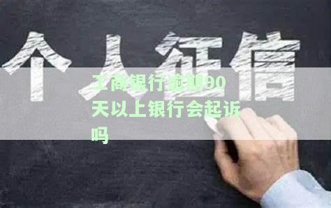 工商银行逾期90天以上银行是否会起诉？解决方案是什么？