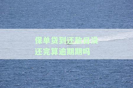 保单贷到还款日没还完算逾期期吗？知乎用户分享经验与解决方案