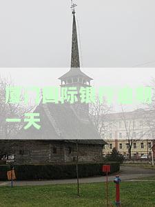 厦门国际银行还款宽限期：天数、时间及贷款问题全解析