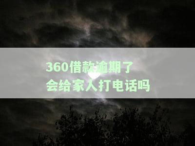 360借款逾期了会给家人打电话吗？如何处理？