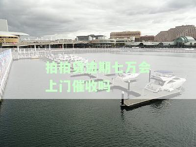 拍拍贷逾期七万是否会上门催收？真有人遇到过吗？
