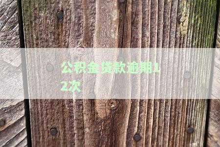 公积金贷款逾期12次，如何处理？影响再次申请吗？