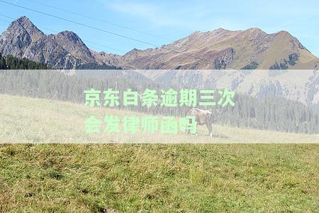 逾期三次会发律师函吗？安全吗？