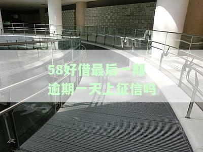 58好借最后一期逾期一天会否上征信？有何影响？是否安全？已还款能否再借？