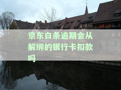 逾期会从解绑的银行卡扣款吗？如何处理？