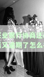 兴业银行协商还款后又逾期了怎么办-兴业银行协商还款后又逾期了怎么办呢
