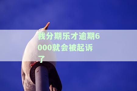 分期乐逾期五千多块钱,立案了,会坐牢吗？逾期5000元被起诉，还不上咋办？