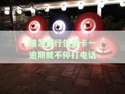 浦发信用卡5万逾期打电话：真实催收情况及应对策略