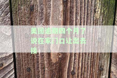 美团逾期四个月了说在家门口让出去接-美团逾期四个月了说在家门口让出去接单