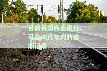 目前我国商业银行可查询几年内的逾期记录-目前我国商业银行可查询几年内的逾期记录?