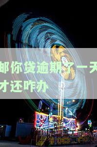 邮你贷逾期一天: 可循环再借吗？影响及后果
