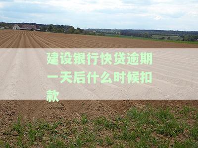 建设银行快贷逾期一天后何时扣款？影响及解决办法