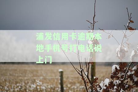 浦发信用卡逾期：本地手机号接到电话称将上门催收，是否真实？