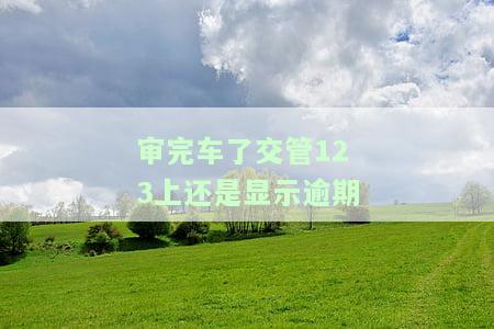 检完车了,为啥交管123还显示逾期检验?