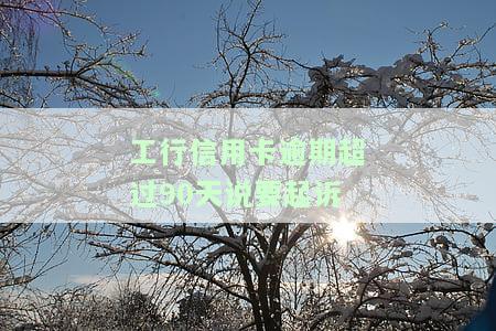 工商信用卡5万逾期90天会否被银行恐吓？如何处理逾期一年的情况？