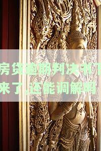 房贷逾期判决书下来了，能否协商？包括分期、还款和还本金？