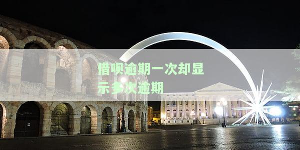 借呗逾期一次却显示多次逾期-借呗逾期一次却显示多次逾期怎么办