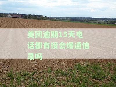 美团逾期15天电话都有接会爆通信录吗？如何处理？逾期多久会打给通讯录人，违法吗？给所有家人发信息该怎么办？