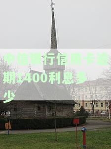 中信银行信用卡逾期1400利息多少？逾期四个月、一年利息变化大！