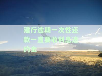 建行一年后还款收违约金吗？合法吗？多少？真的吗？建设银行还需要收取吗？