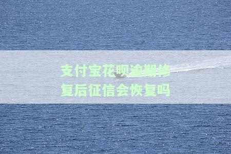 支付宝花呗逾期修复是否会上征信？修复后对信用有何影响？如何处理逾期问题？逾期修复后征信能否恢复正常？
