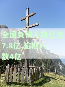 全国负债人数已达7.8亿,逾期人数4亿元：逾期率42%，负债人数统计结果