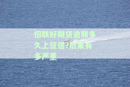 招联好期贷逾期多久影响征信？逾期几天会打联系人？详细催款方式解析