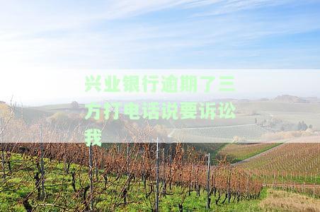 兴业银行逾期两期，三方电话称将进行诉讼