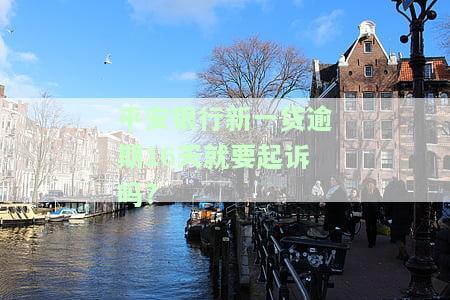 平安银行新一贷逾期16天就要起诉吗？真的吗？逾期30天内有何影响？