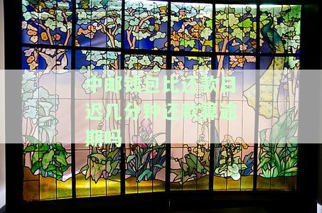 中邮钱包还款日有无宽限期？已还款但无法借款，钱已扣还能否再借出？还款失败是否扣除正确金额？
