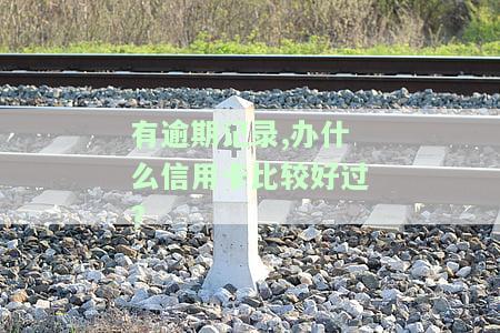 有逾期记录，如何申请容易通过的信用卡？